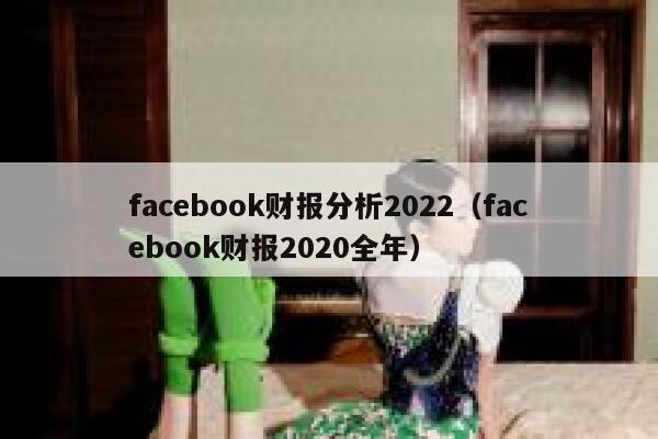 facebook财报分析2022（facebook财报2020全年） 第1张
