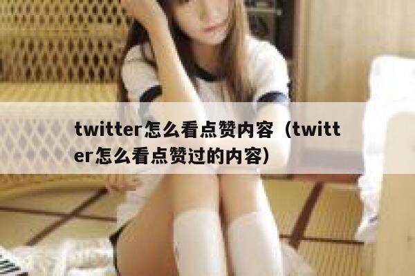 twitter怎么看点赞内容（twitter怎么看点赞过的内容） 第1张