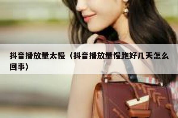抖音播放量太慢（抖音播放量慢跑好几天怎么回事） 第1张