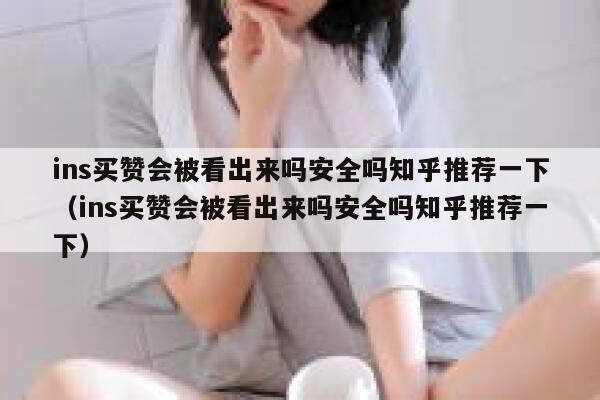 ins买赞会被看出来吗安全吗知乎推荐一下（ins买赞会被看出来吗安全吗知乎推荐一下） 第1张