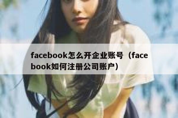 facebook怎么开企业账号（facebook如何注册公司账户） 第1张