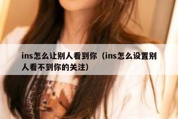 ins怎么让别人看到你（ins怎么设置别人看不到你的关注） 第1张