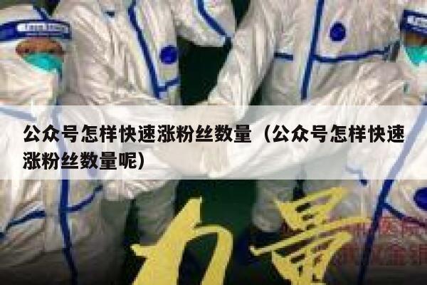 公众号怎样快速涨粉丝数量（公众号怎样快速涨粉丝数量呢） 第1张