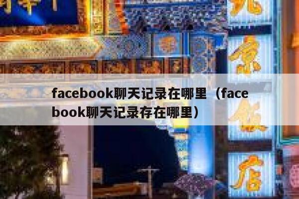 facebook聊天记录在哪里（facebook聊天记录存在哪里） 第1张