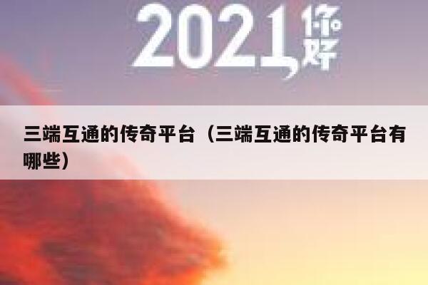 三端互通的传奇平台（三端互通的传奇平台有哪些） 第1张