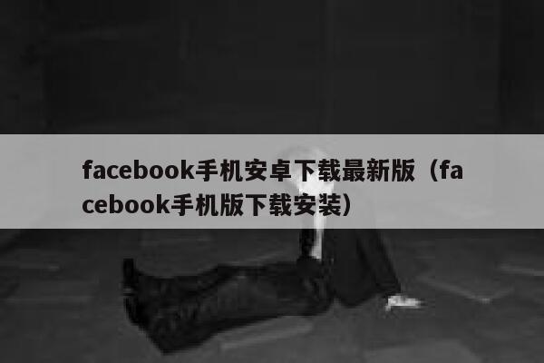 facebook手机安卓下载最新版（facebook手机版下载安装） 第1张