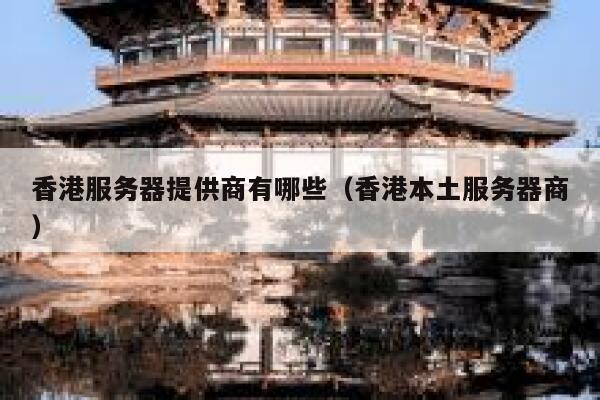 香港服务器提供商有哪些（香港本土服务器商） 第1张