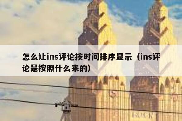 怎么让ins评论按时间排序显示（ins评论是按照什么来的） 第1张