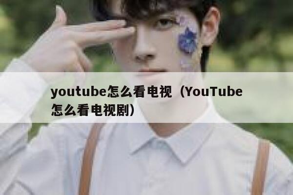 youtube怎么看电视（YouTube怎么看电视剧） 第1张