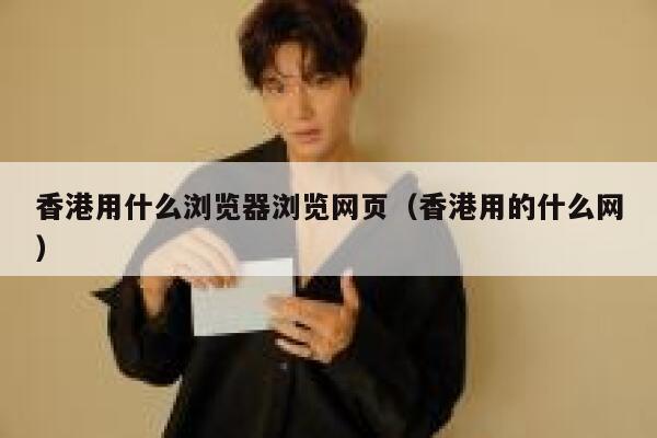 香港用什么浏览器浏览网页（香港用的什么网） 第1张
