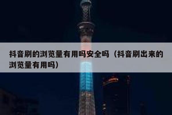 抖音刷的浏览量有用吗安全吗（抖音刷出来的浏览量有用吗） 第1张