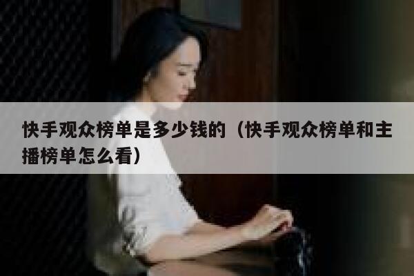 快手观众榜单是多少钱的（快手观众榜单和主播榜单怎么看） 第1张