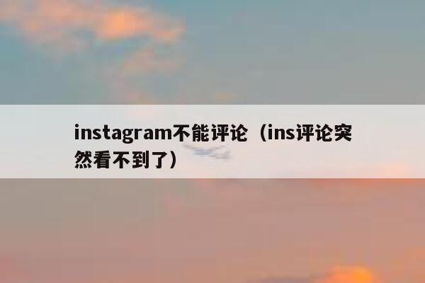 instagram不能评论（ins评论突然看不到了） 第1张