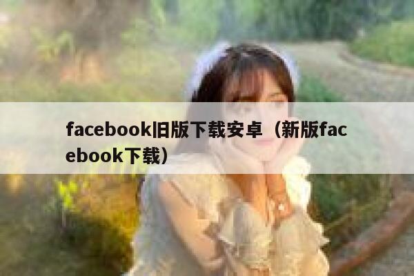 facebook旧版下载安卓（新版facebook下载） 第1张