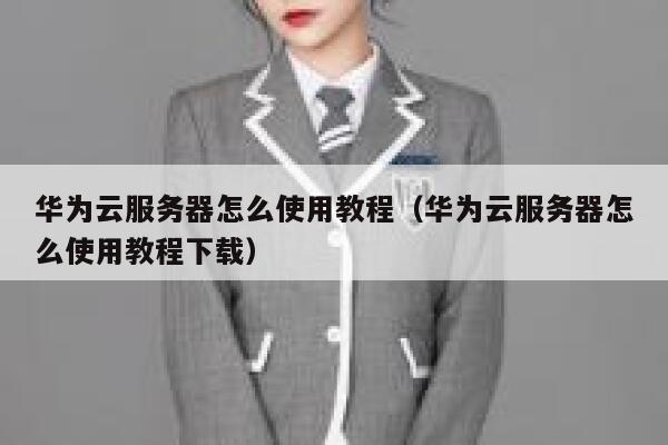 华为云服务器怎么使用教程（华为云服务器怎么使用教程下载） 第1张