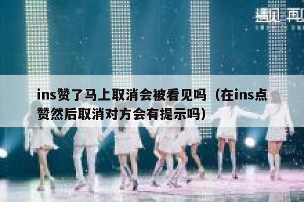 ins赞了马上取消会被看见吗（在ins点赞然后取消对方会有提示吗） 第1张