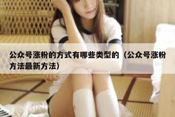 公众号涨粉的方式有哪些类型的（公众号涨粉方法最新方法） 第1张