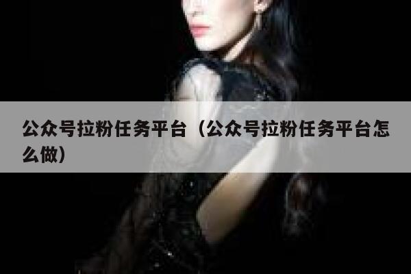 公众号拉粉任务平台（公众号拉粉任务平台怎么做） 第1张
