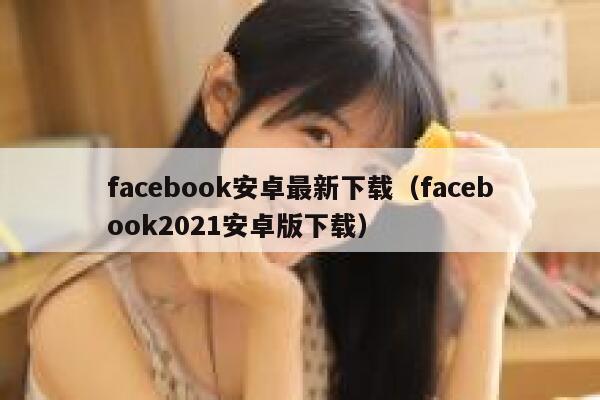 facebook安卓最新下载（facebook2021安卓版下载） 第1张