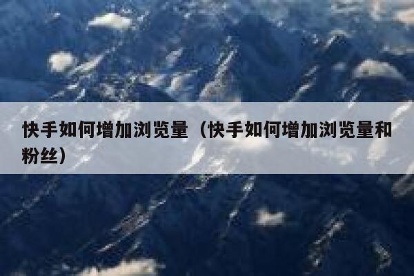 快手如何增加浏览量（快手如何增加浏览量和粉丝） 第1张
