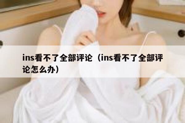 ins看不了全部评论（ins看不了全部评论怎么办） 第1张