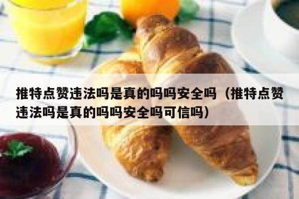 推特点赞违法吗是真的吗吗安全吗（推特点赞违法吗是真的吗吗安全吗可信吗） 第1张