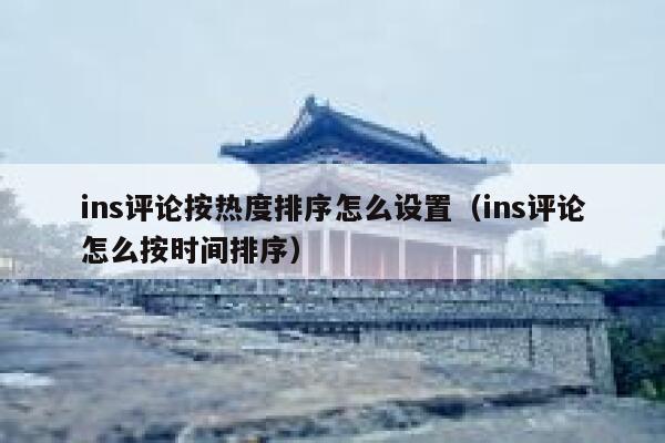 ins评论按热度排序怎么设置（ins评论怎么按时间排序） 第1张
