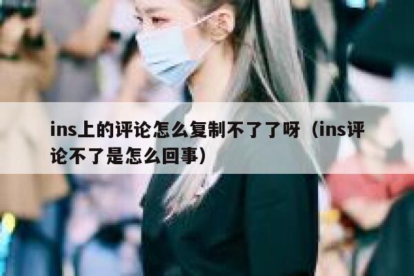 ins上的评论怎么复制不了了呀（ins评论不了是怎么回事） 第1张