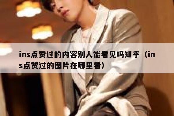 ins点赞过的内容别人能看见吗知乎（ins点赞过的图片在哪里看） 第1张