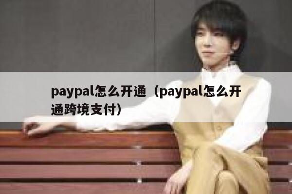paypal怎么开通（paypal怎么开通跨境支付） 第1张