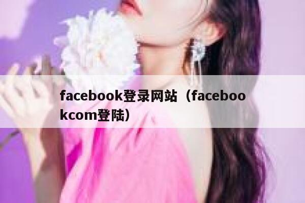 facebook登录网站（facebookcom登陆） 第1张