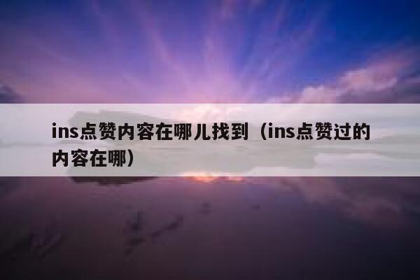 ins点赞内容在哪儿找到（ins点赞过的内容在哪） 第1张