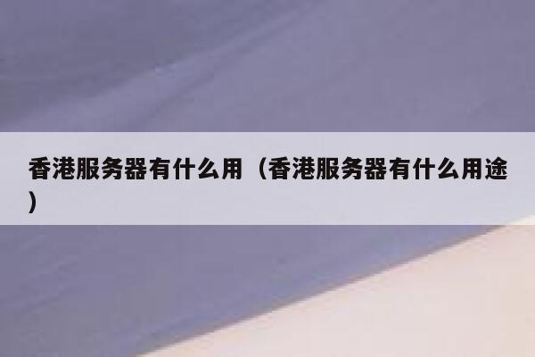 香港服务器有什么用（香港服务器有什么用途） 第1张