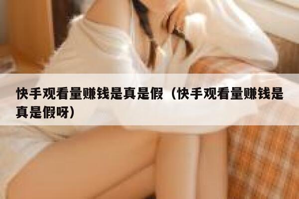 快手观看量赚钱是真是假（快手观看量赚钱是真是假呀） 第1张
