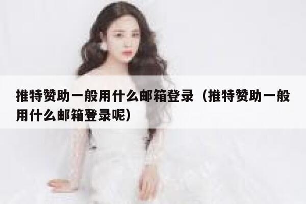 推特赞助一般用什么邮箱登录（推特赞助一般用什么邮箱登录呢） 第1张