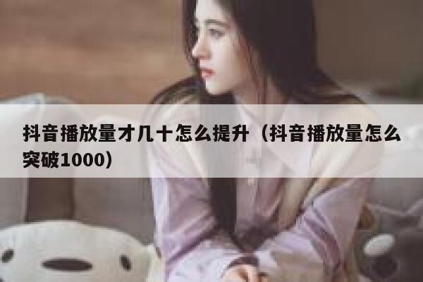 抖音播放量才几十怎么提升（抖音播放量怎么突破1000） 第1张