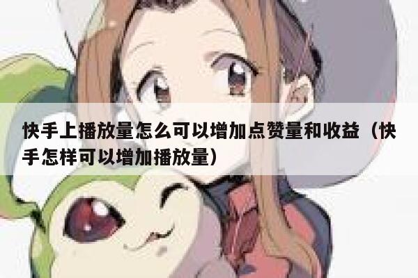 快手上播放量怎么可以增加点赞量和收益（快手怎样可以增加播放量） 第1张