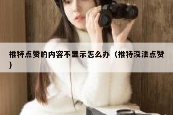 推特点赞的内容不显示怎么办（推特没法点赞） 第1张