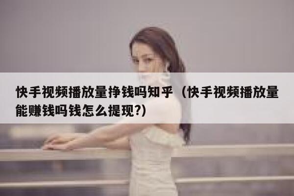 快手视频播放量挣钱吗知乎（快手视频播放量能赚钱吗钱怎么提现?） 第1张