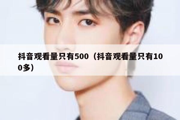 抖音观看量只有500（抖音观看量只有100多） 第1张