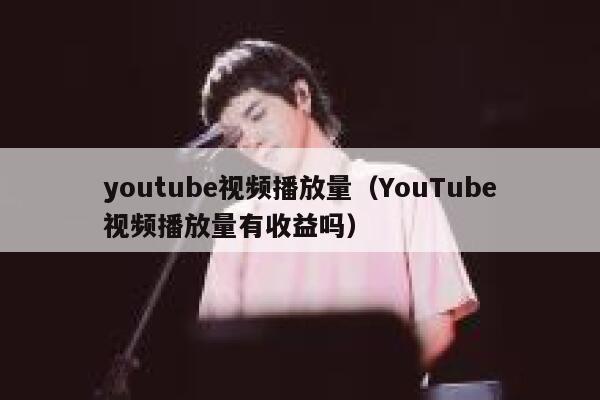 youtube视频播放量（YouTube视频播放量有收益吗） 第1张