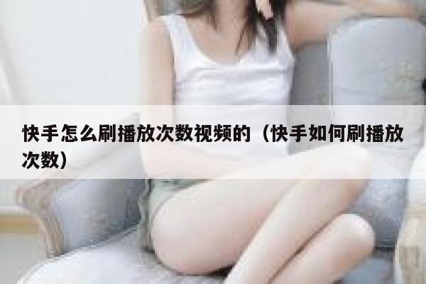 快手怎么刷播放次数视频的（快手如何刷播放次数） 第1张