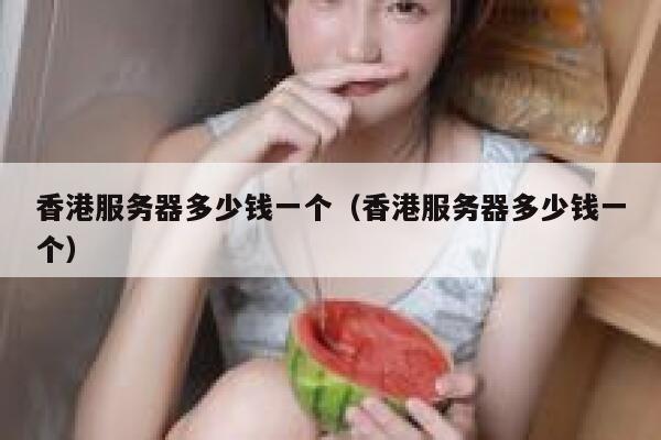 香港服务器多少钱一个（香港服务器多少钱一个） 第1张