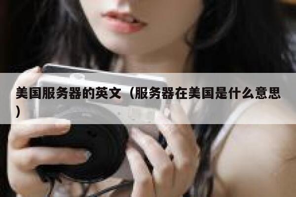 美国服务器的英文（服务器在美国是什么意思） 第1张