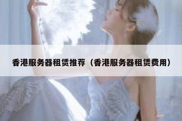 香港服务器租赁推荐（香港服务器租赁费用） 第1张
