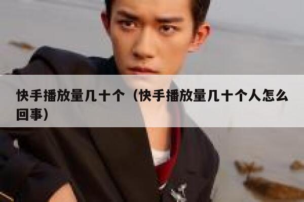 快手播放量几十个（快手播放量几十个人怎么回事） 第1张