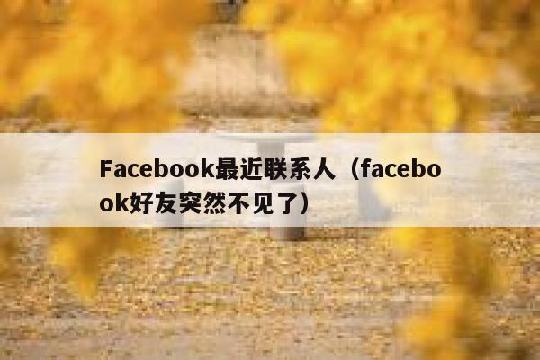 Facebook最近联系人（facebook好友突然不见了） 第1张
