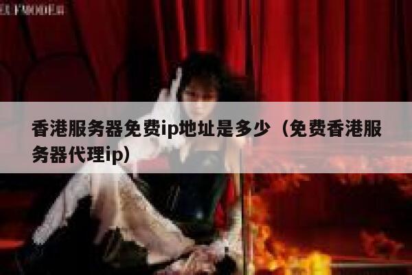香港服务器免费ip地址是多少（免费香港服务器代理ip） 第1张