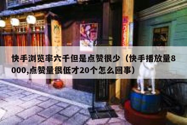 快手浏览率六千但是点赞很少（快手播放量8000,点赞量很低才20个怎么回事） 第1张