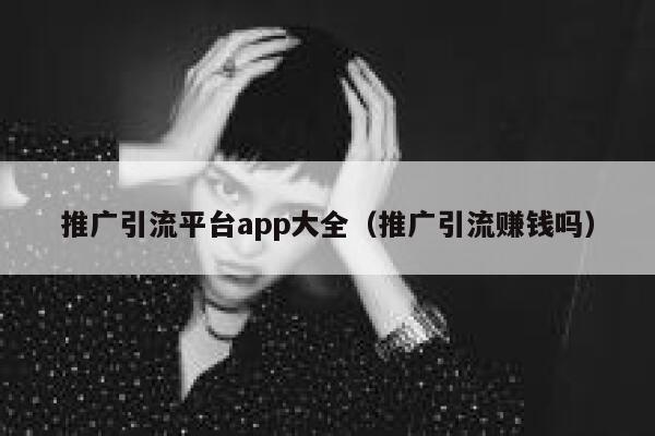 推广引流平台app大全（推广引流赚钱吗） 第1张